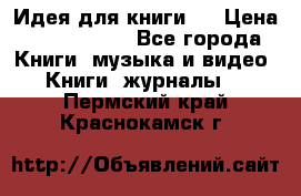 Идея для книги.  › Цена ­ 2 700 000 - Все города Книги, музыка и видео » Книги, журналы   . Пермский край,Краснокамск г.